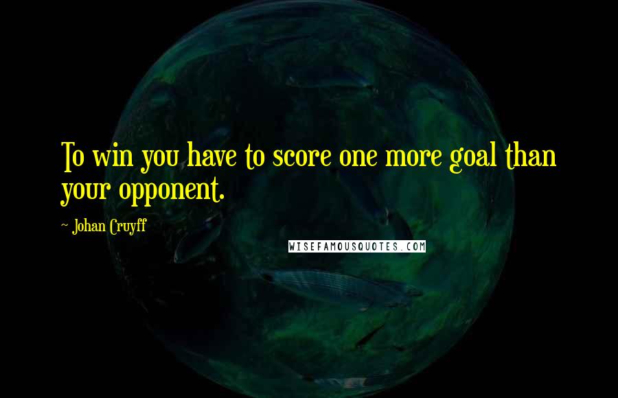 Johan Cruyff Quotes: To win you have to score one more goal than your opponent.