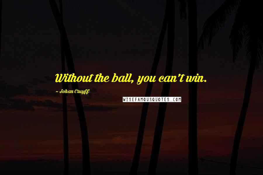 Johan Cruyff Quotes: Without the ball, you can't win.