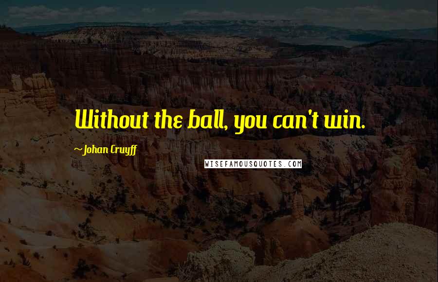 Johan Cruyff Quotes: Without the ball, you can't win.