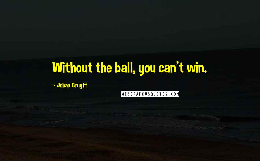 Johan Cruyff Quotes: Without the ball, you can't win.