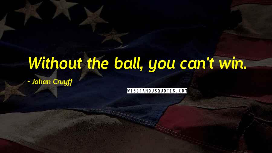 Johan Cruyff Quotes: Without the ball, you can't win.