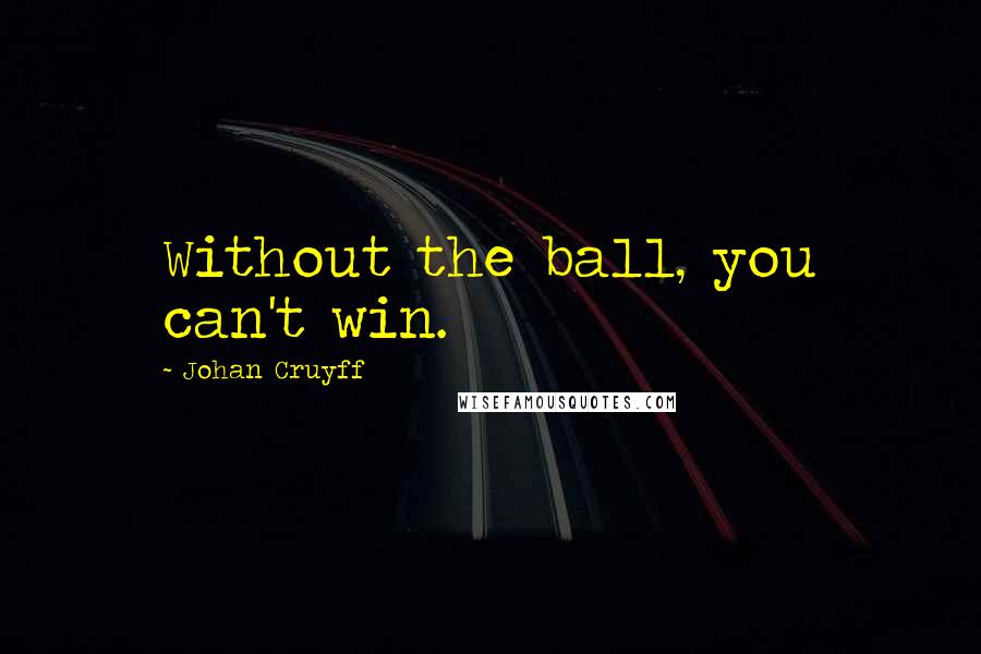 Johan Cruyff Quotes: Without the ball, you can't win.