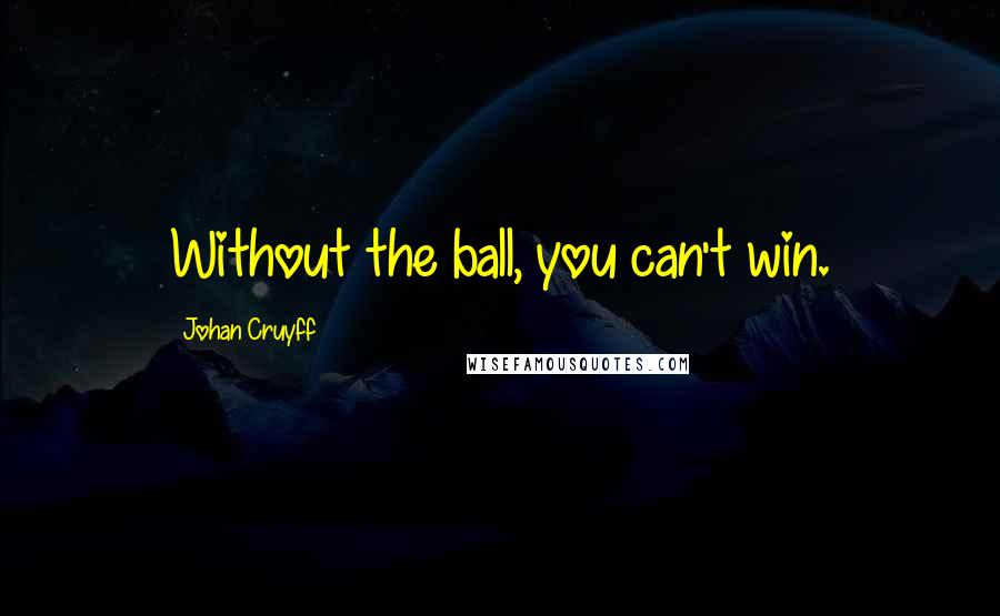 Johan Cruyff Quotes: Without the ball, you can't win.