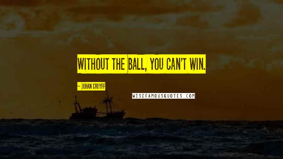 Johan Cruyff Quotes: Without the ball, you can't win.