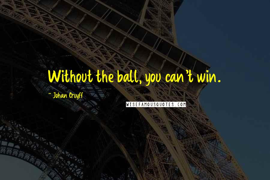 Johan Cruyff Quotes: Without the ball, you can't win.