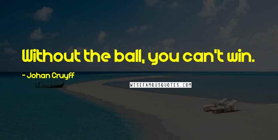 Johan Cruyff Quotes: Without the ball, you can't win.