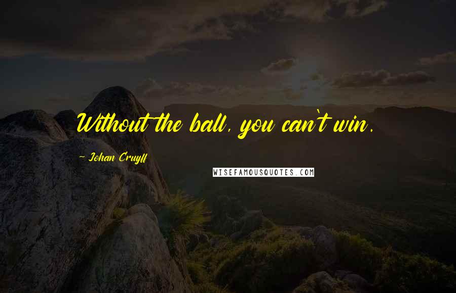 Johan Cruyff Quotes: Without the ball, you can't win.