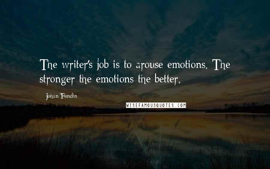 Johan Fundin Quotes: The writer's job is to arouse emotions. The stronger the emotions the better.