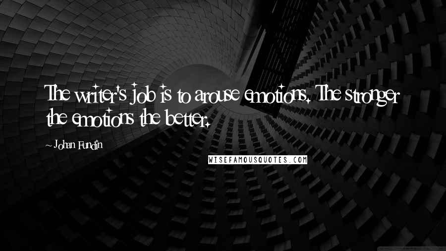 Johan Fundin Quotes: The writer's job is to arouse emotions. The stronger the emotions the better.