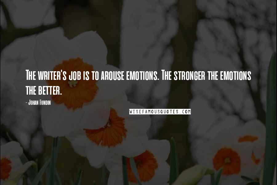 Johan Fundin Quotes: The writer's job is to arouse emotions. The stronger the emotions the better.