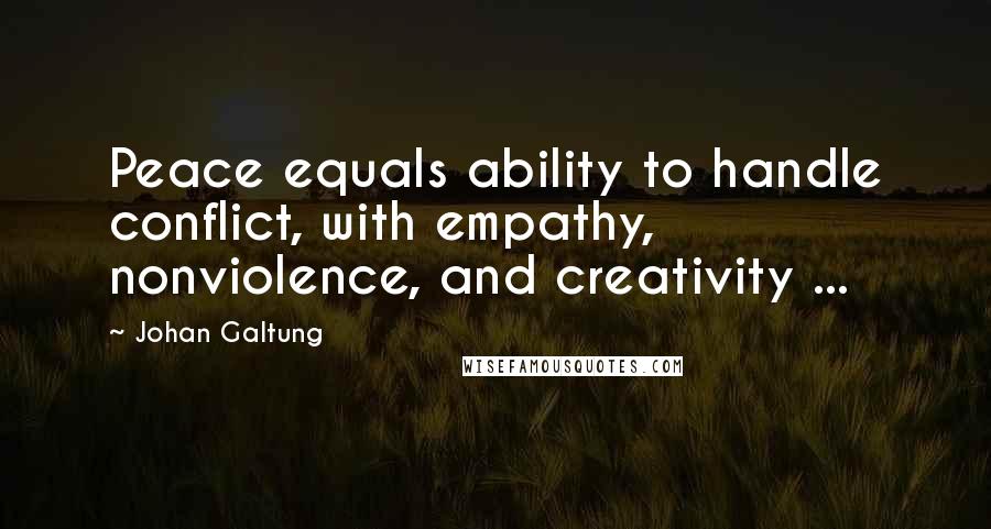 Johan Galtung Quotes: Peace equals ability to handle conflict, with empathy, nonviolence, and creativity ...