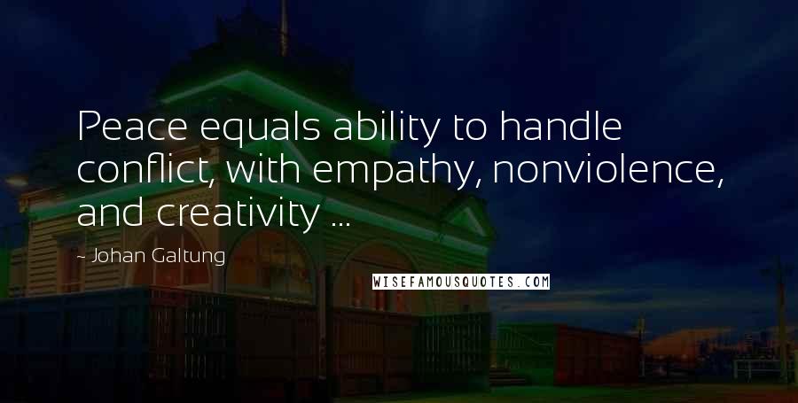 Johan Galtung Quotes: Peace equals ability to handle conflict, with empathy, nonviolence, and creativity ...