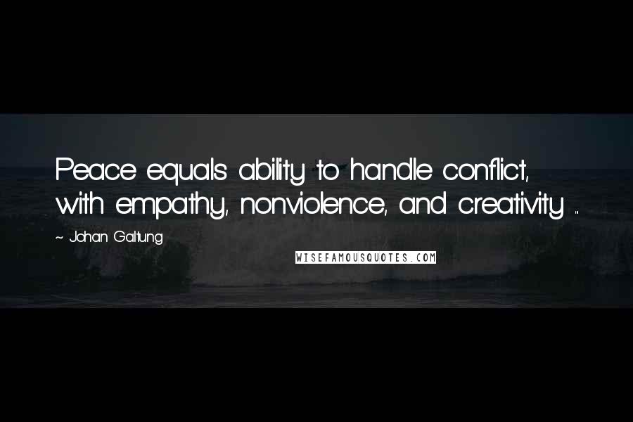 Johan Galtung Quotes: Peace equals ability to handle conflict, with empathy, nonviolence, and creativity ...