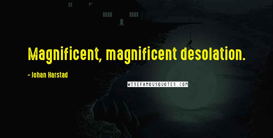 Johan Harstad Quotes: Magnificent, magnificent desolation.