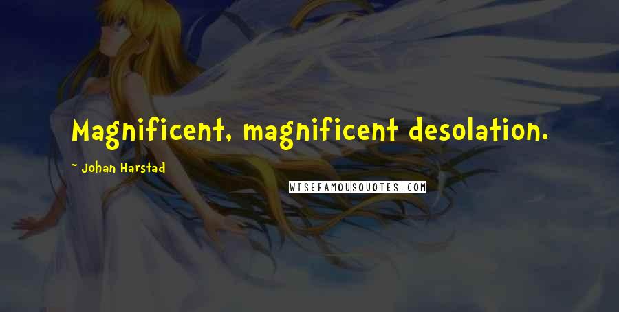 Johan Harstad Quotes: Magnificent, magnificent desolation.