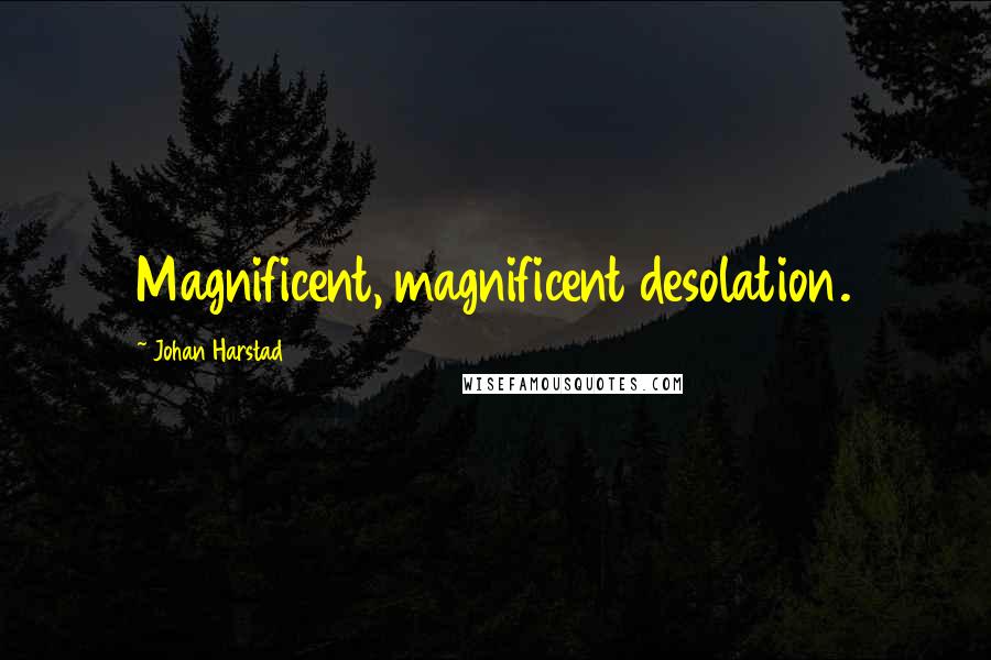 Johan Harstad Quotes: Magnificent, magnificent desolation.