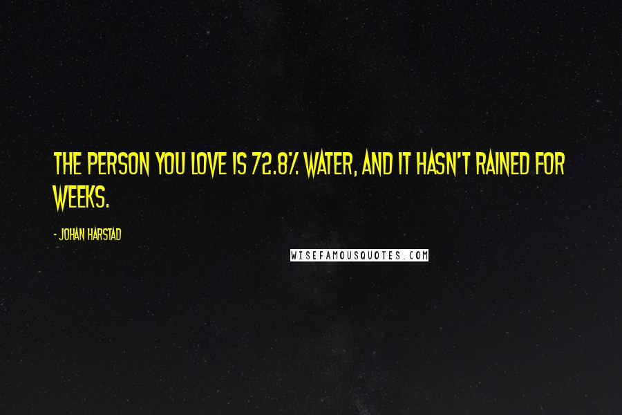 Johan Harstad Quotes: The person you love is 72.8% water, and it hasn't rained for weeks.