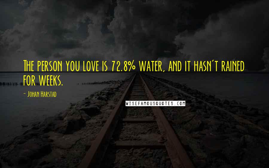 Johan Harstad Quotes: The person you love is 72.8% water, and it hasn't rained for weeks.