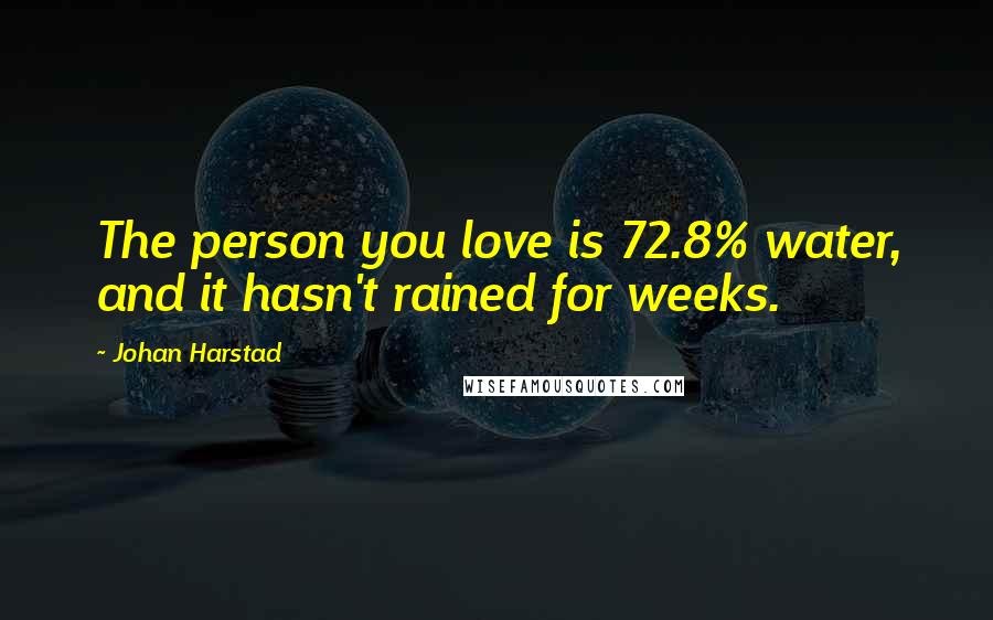 Johan Harstad Quotes: The person you love is 72.8% water, and it hasn't rained for weeks.