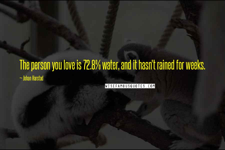 Johan Harstad Quotes: The person you love is 72.8% water, and it hasn't rained for weeks.