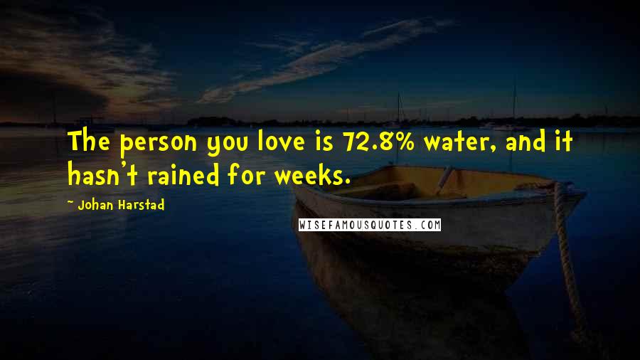 Johan Harstad Quotes: The person you love is 72.8% water, and it hasn't rained for weeks.