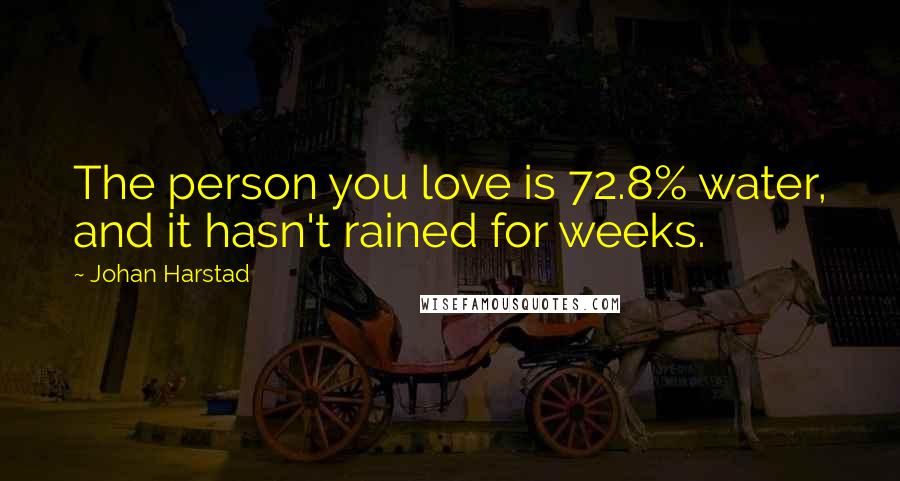 Johan Harstad Quotes: The person you love is 72.8% water, and it hasn't rained for weeks.