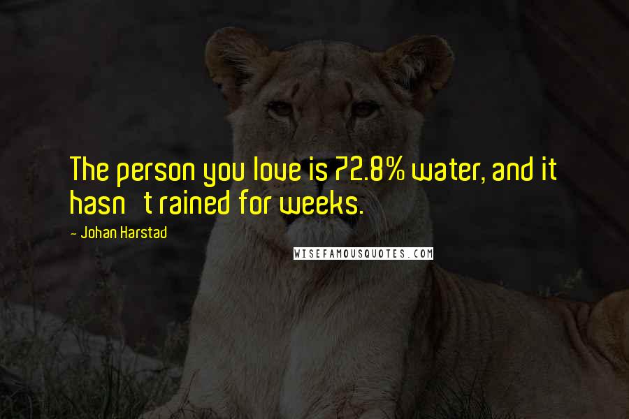 Johan Harstad Quotes: The person you love is 72.8% water, and it hasn't rained for weeks.