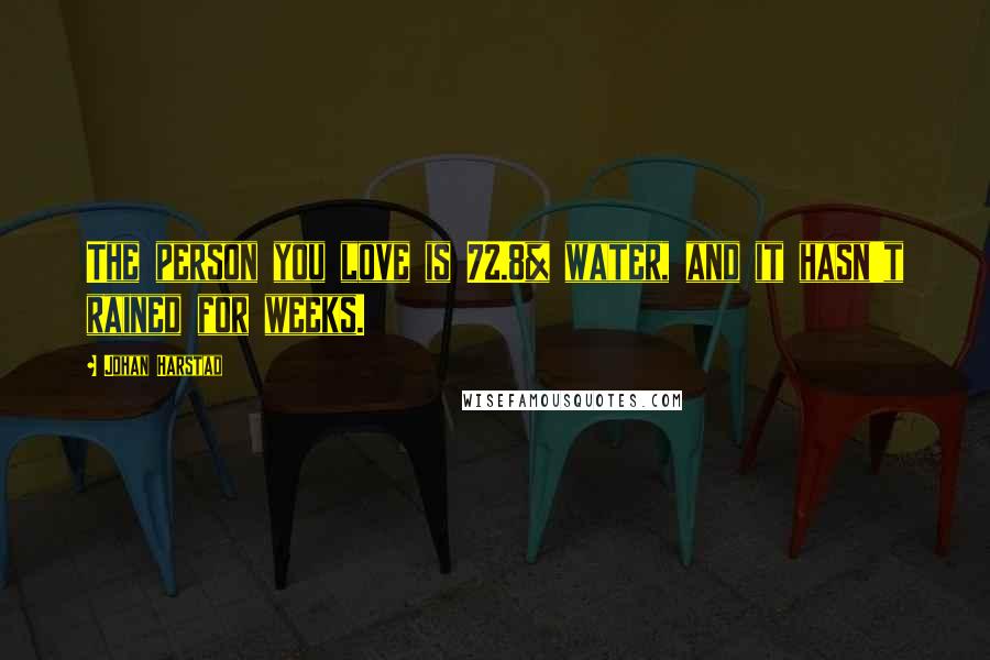 Johan Harstad Quotes: The person you love is 72.8% water, and it hasn't rained for weeks.