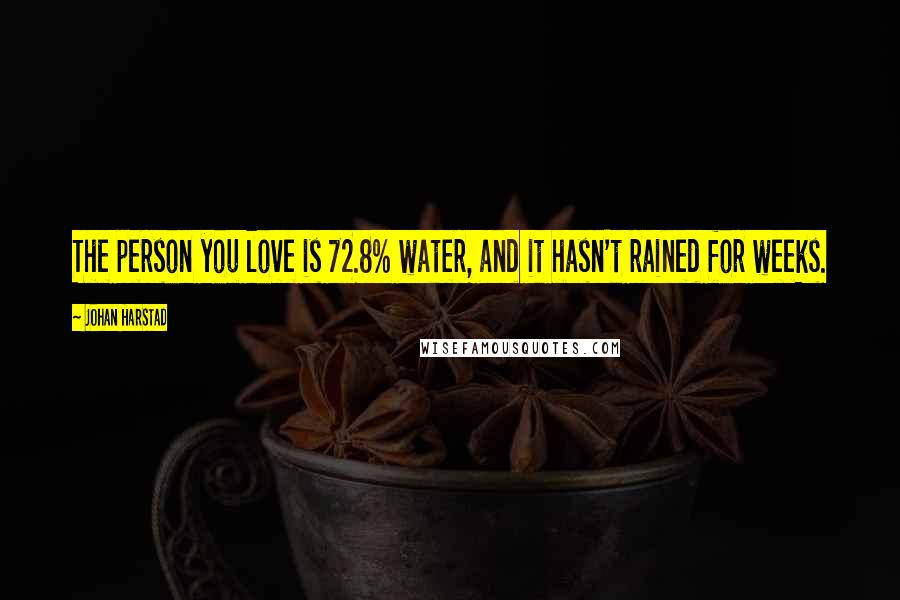 Johan Harstad Quotes: The person you love is 72.8% water, and it hasn't rained for weeks.