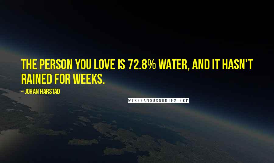 Johan Harstad Quotes: The person you love is 72.8% water, and it hasn't rained for weeks.