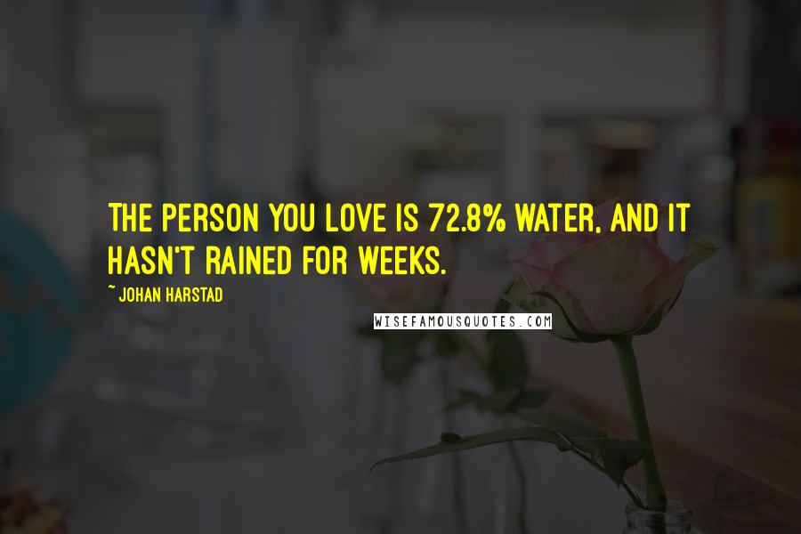 Johan Harstad Quotes: The person you love is 72.8% water, and it hasn't rained for weeks.