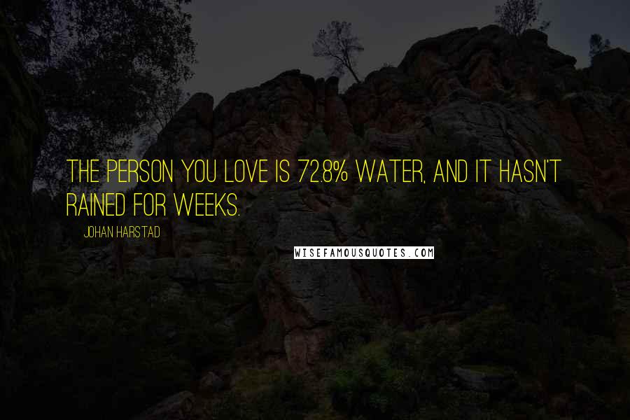 Johan Harstad Quotes: The person you love is 72.8% water, and it hasn't rained for weeks.