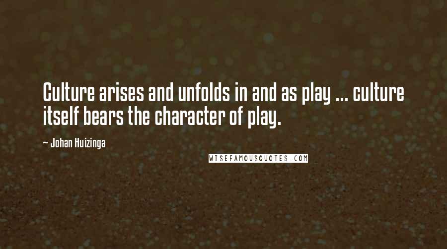 Johan Huizinga Quotes: Culture arises and unfolds in and as play ... culture itself bears the character of play.