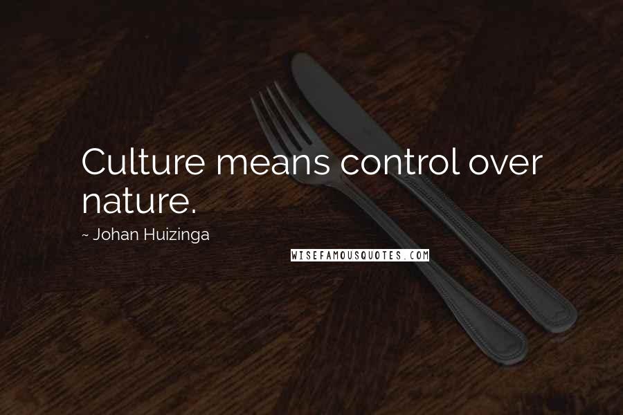 Johan Huizinga Quotes: Culture means control over nature.