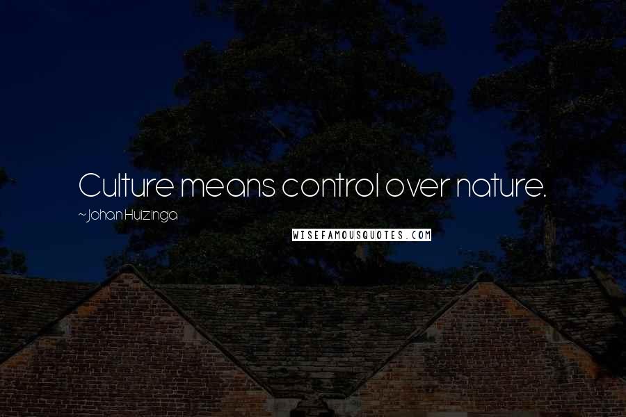 Johan Huizinga Quotes: Culture means control over nature.