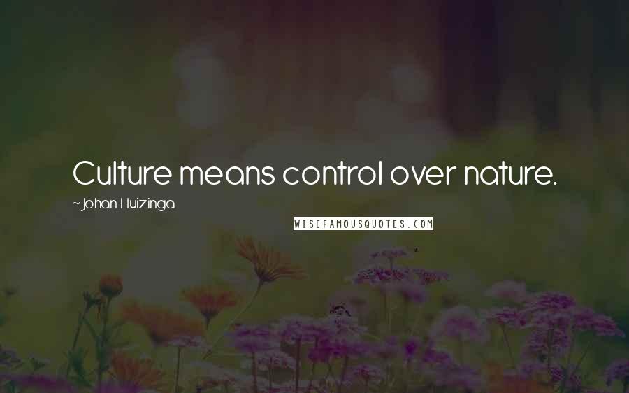 Johan Huizinga Quotes: Culture means control over nature.