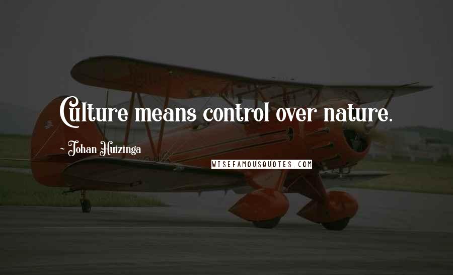 Johan Huizinga Quotes: Culture means control over nature.