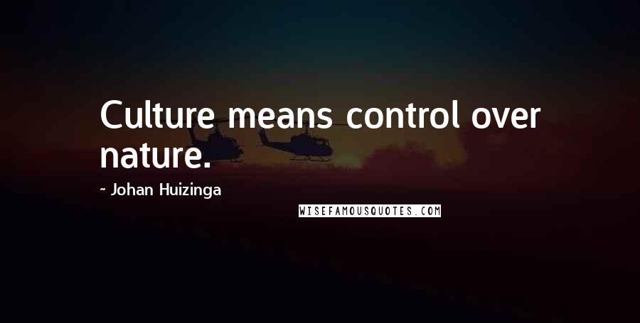 Johan Huizinga Quotes: Culture means control over nature.