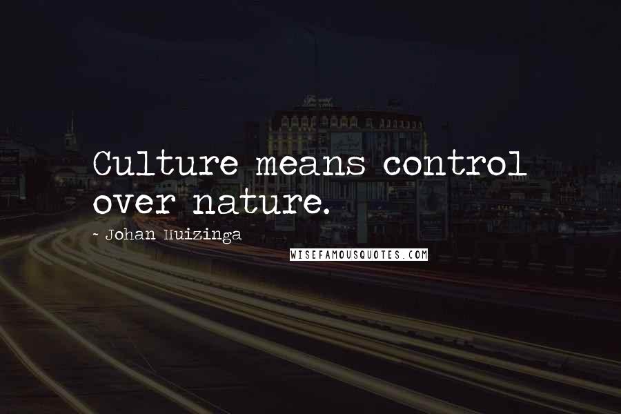 Johan Huizinga Quotes: Culture means control over nature.