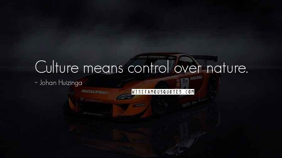 Johan Huizinga Quotes: Culture means control over nature.