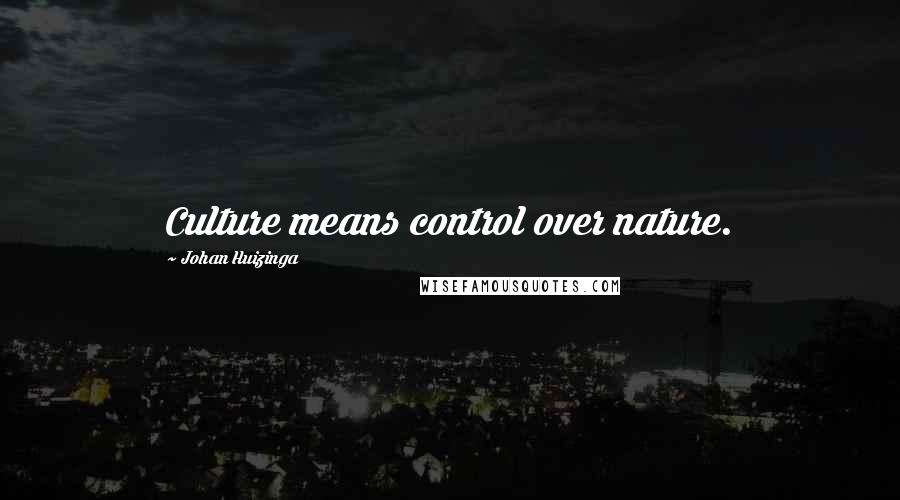 Johan Huizinga Quotes: Culture means control over nature.