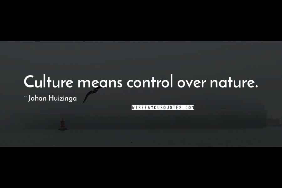 Johan Huizinga Quotes: Culture means control over nature.