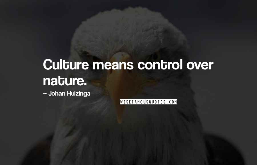 Johan Huizinga Quotes: Culture means control over nature.