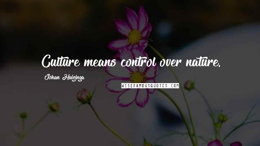 Johan Huizinga Quotes: Culture means control over nature.