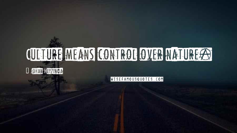 Johan Huizinga Quotes: Culture means control over nature.