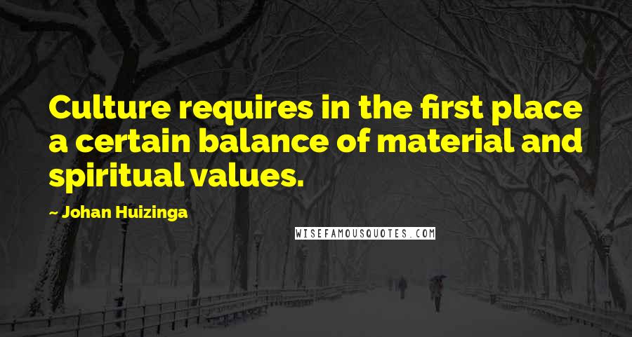 Johan Huizinga Quotes: Culture requires in the first place a certain balance of material and spiritual values.