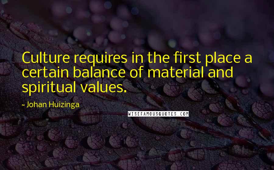Johan Huizinga Quotes: Culture requires in the first place a certain balance of material and spiritual values.