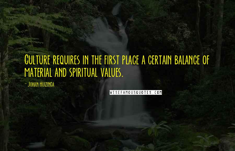 Johan Huizinga Quotes: Culture requires in the first place a certain balance of material and spiritual values.