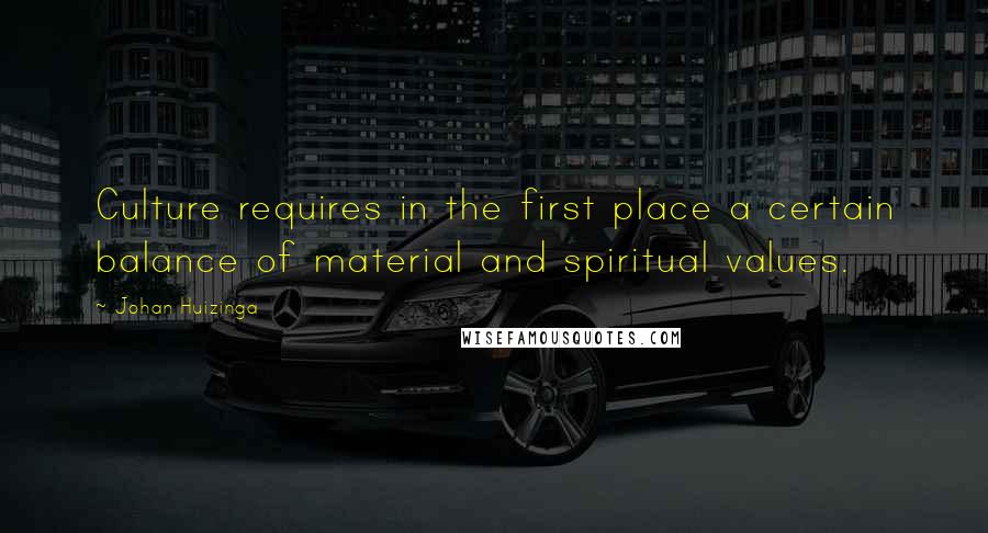 Johan Huizinga Quotes: Culture requires in the first place a certain balance of material and spiritual values.