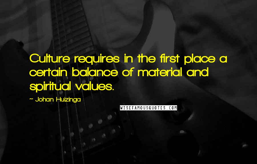 Johan Huizinga Quotes: Culture requires in the first place a certain balance of material and spiritual values.